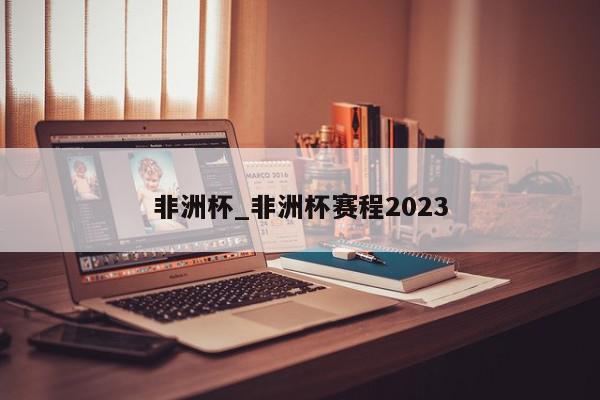 非洲杯_非洲杯赛程2023