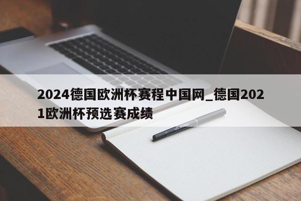 2024德国欧洲杯赛程中国网_德国2021欧洲杯预选赛成绩