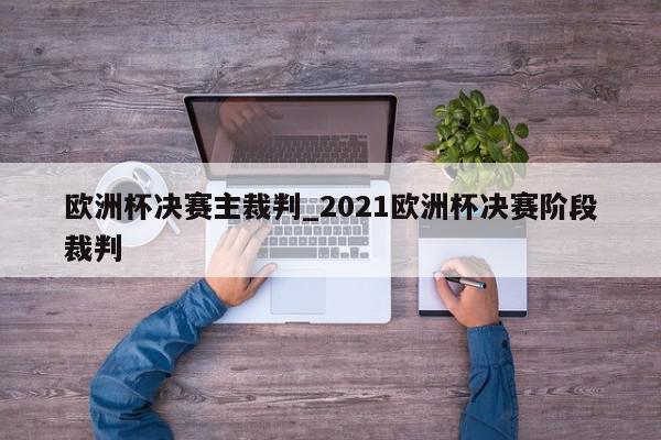 欧洲杯决赛主裁判_2021欧洲杯决赛阶段裁判