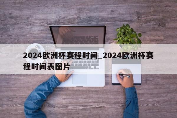 2024欧洲杯赛程时间_2024欧洲杯赛程时间表图片