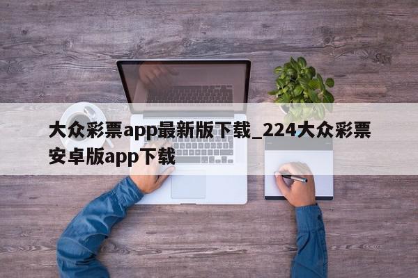 大众彩票app最新版下载_224大众彩票安卓版app下载