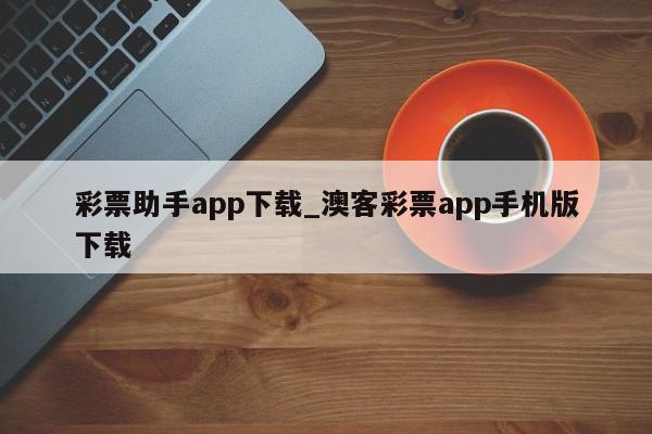 彩票助手app下载_澳客彩票app手机版下载