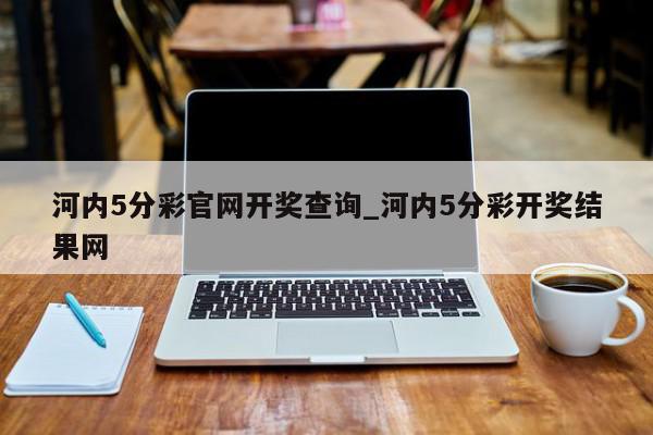 河内5分彩官网开奖查询_河内5分彩开奖结果网