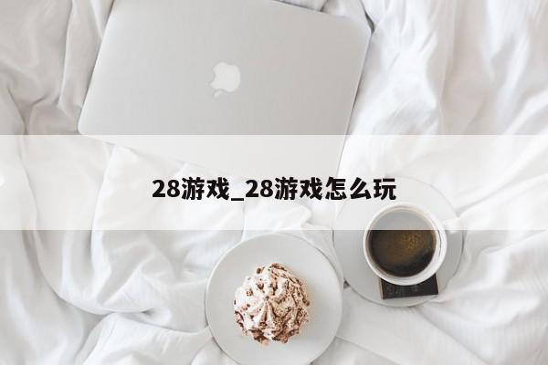 28游戏_28游戏怎么玩