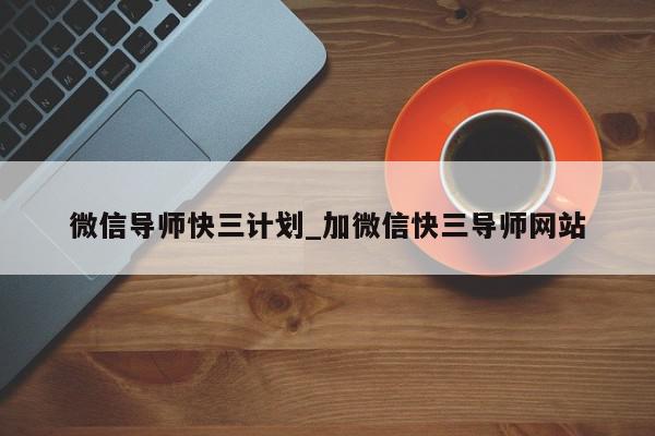 微信导师快三计划_加微信快三导师网站