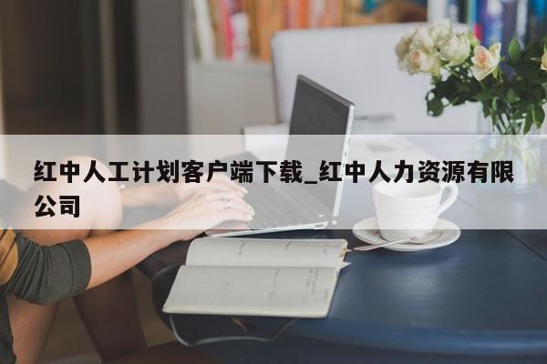 红中人工计划客户端下载_红中人力资源有限公司