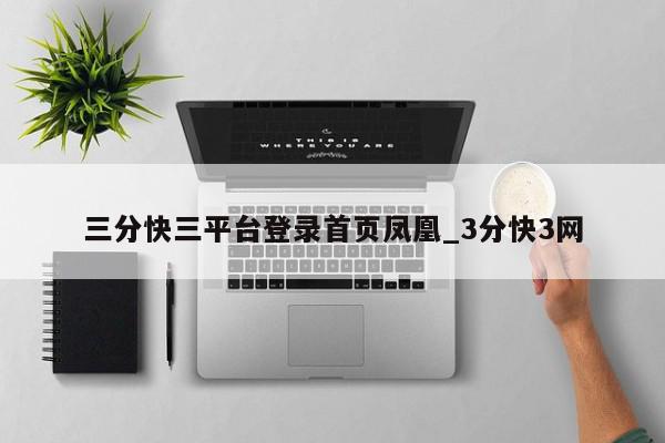 三分快三平台登录首页凤凰_3分快3网