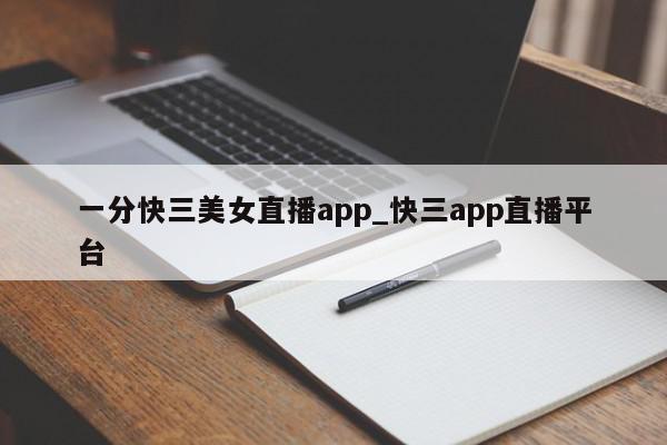 一分快三美女直播app_快三app直播平台