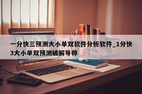 一分快三预测大小单双软件分析软件_1分快3大小单双预测破解导师