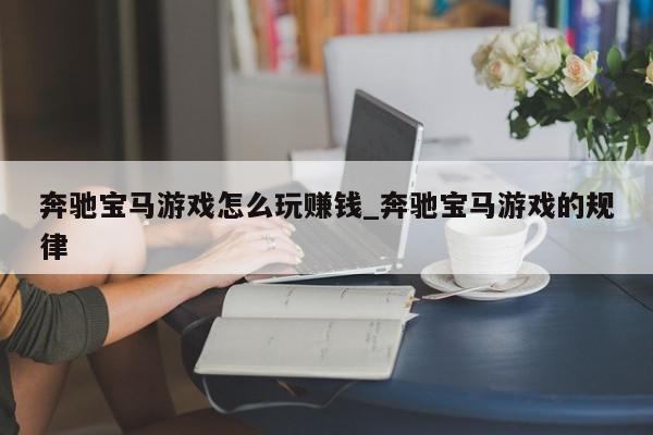 奔驰宝马游戏怎么玩赚钱_奔驰宝马游戏的规律