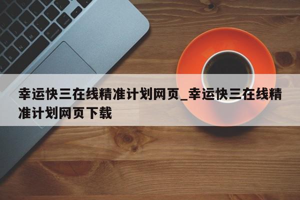 幸运快三在线精准计划网页_幸运快三在线精准计划网页下载