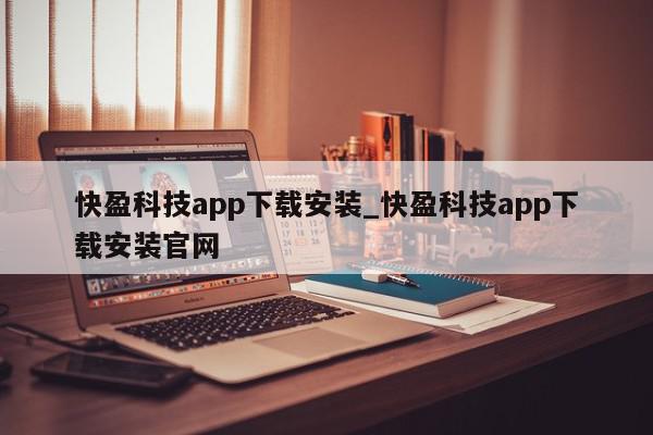 快盈科技app下载安装_快盈科技app下载安装官网