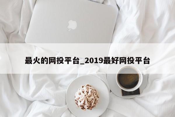 最火的网投平台_2019最好网投平台