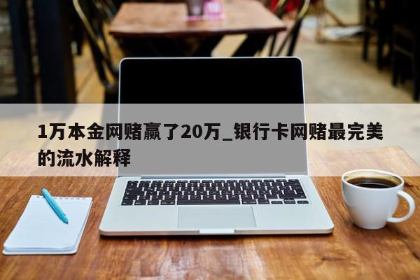 1万本金网赌赢了20万_银行卡网赌最完美的流水解释