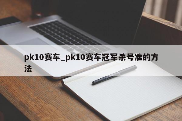 pk10赛车_pk10赛车冠军杀号准的方法